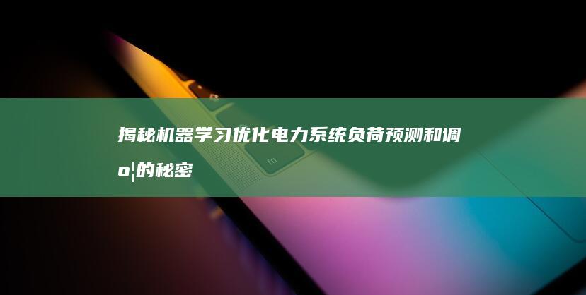 揭秘机器学习优化电力系统负荷预测和调度的秘密，提升电网效率